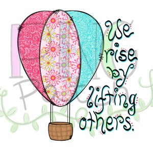 May include: A whimsical illustration of a hot air balloon with a pink, patterned section, a floral patterned section, and a turquoise section. The balloon has a woven basket and the text "We rise by lifting others" in black script.