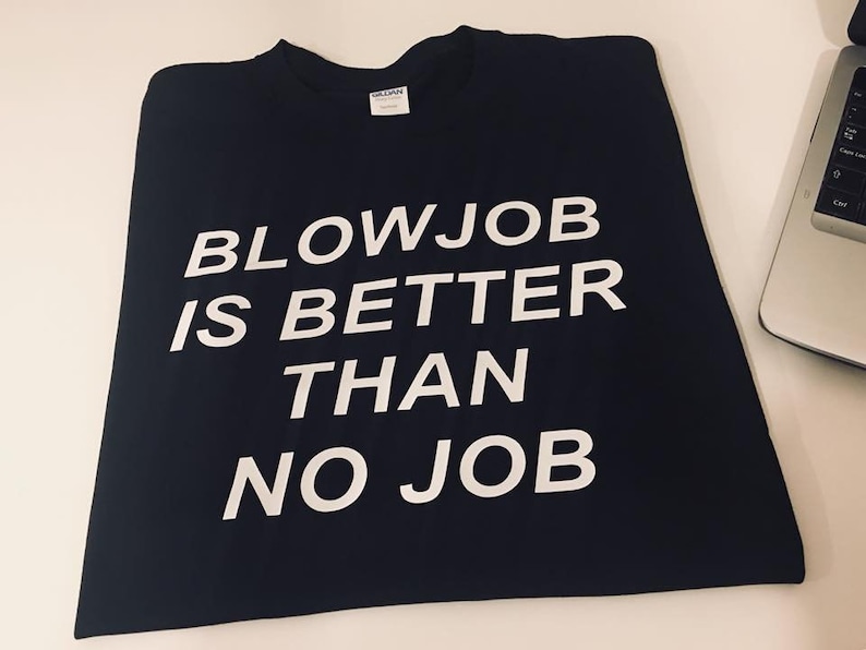 Blowjob Is Better Than No Job Cool Funny T Shirt Tee Top Shirt For Stag Party Day Night T Shirt