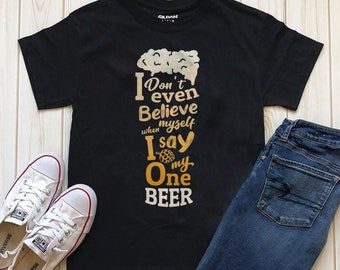 I don't even believe my self when i say one more beer t-shirt beer t-shirt beer tee beer top drinking t-shirt perfect gift present idea