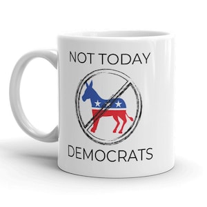 Not Today, Not Today Mug, Funny Political Mug, Gift for Republican, Political Gag Gift, Republican Mug, GOP, Anti-Liberal, Anti-Democrat