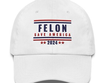 Felon Trump Save America 2024 Dad Hat, Felon for President Hat, Make America Great Again, Trump for President 2024, Felon Save America Hat