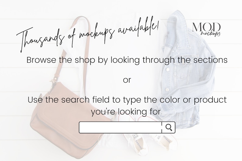 May include: A white wooden background with a brown leather purse, a denim jacket, and white sneakers. The text "Thousands of mockups available!" is at the top of the image. The text "MOD mockups" is in the upper right corner of the image. The text "Browse the shop by looking through the sections or Use the search field to type the color or product you're looking for" is in the middle of the image. There is a search bar with a magnifying glass icon at the bottom of the image.
