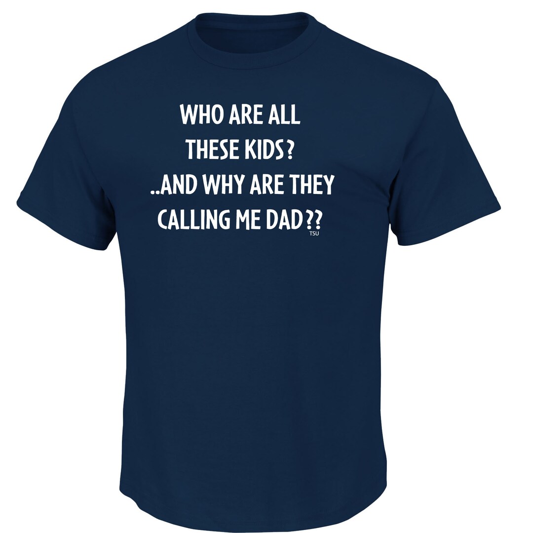 Who Are All of These Kids & Why Are They Calling Me Dad Funny Men T