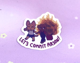 May include: A sticker featuring two cartoon animals, a cat and a dog, holding hands and walking towards a burning house. The text "Let's Commit Arson!" is written below the animals.