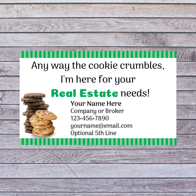 May include: A business card with a green and white striped border. The card features a stack of chocolate chip cookies and the text "Any way the cookie crumbles, I'm here for your Real Estate needs!"  The card also includes contact information: "Your Name Here", "Company or Broker", "123-456-7890", "yourname@email.com", and "Optional 5th Line".
