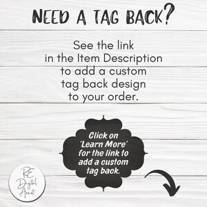 May include: A white background with black text that reads "NEED A TAG BACK?" and "See the link in the Item Description to add a custom tag back design to your order." There is a black circle with white text that reads "Click on 'Learn More' for the link to add a custom tag back." There is a black arrow pointing to the right.