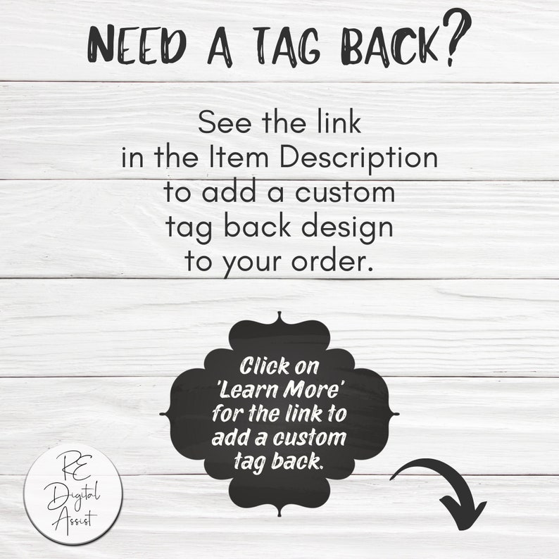 May include: A white background with black text that reads "NEED A TAG BACK?" and "See the link in the Item Description to add a custom tag back design to your order." There is a black circle with white text that reads "Click on 'Learn More' for the link to add a custom tag back." There is a black arrow pointing to the right.