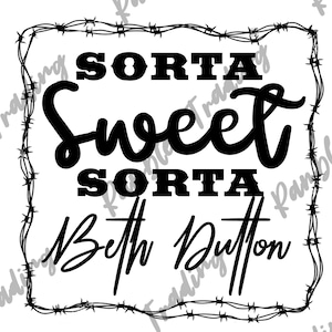 May include: Black and white graphic design with the text "Sorta Sweet Sorta Beth Dutton" inside a barbed wire frame. The words are in a bold, stylized font.