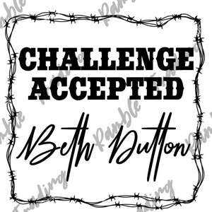 May include: Black and white graphic design with the words "CHALLENGE ACCEPTED" in bold, block letters. Below, in cursive script, is the name "Beth Dutton". The design is framed by a barbed wire border.
