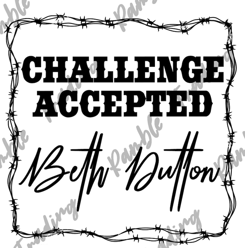 May include: Black and white graphic design with the words "CHALLENGE ACCEPTED" in bold, block letters. Below, in cursive script, is the name "Beth Dutton". The design is framed by a barbed wire border.