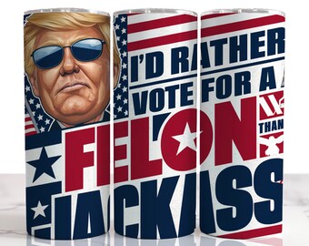 I'd Rather vote for a felon than a Jackass, Trump 2024  tumbler, 47, Trump Vance 2024 stainless tumbler, Make America Great Again, 3 designs