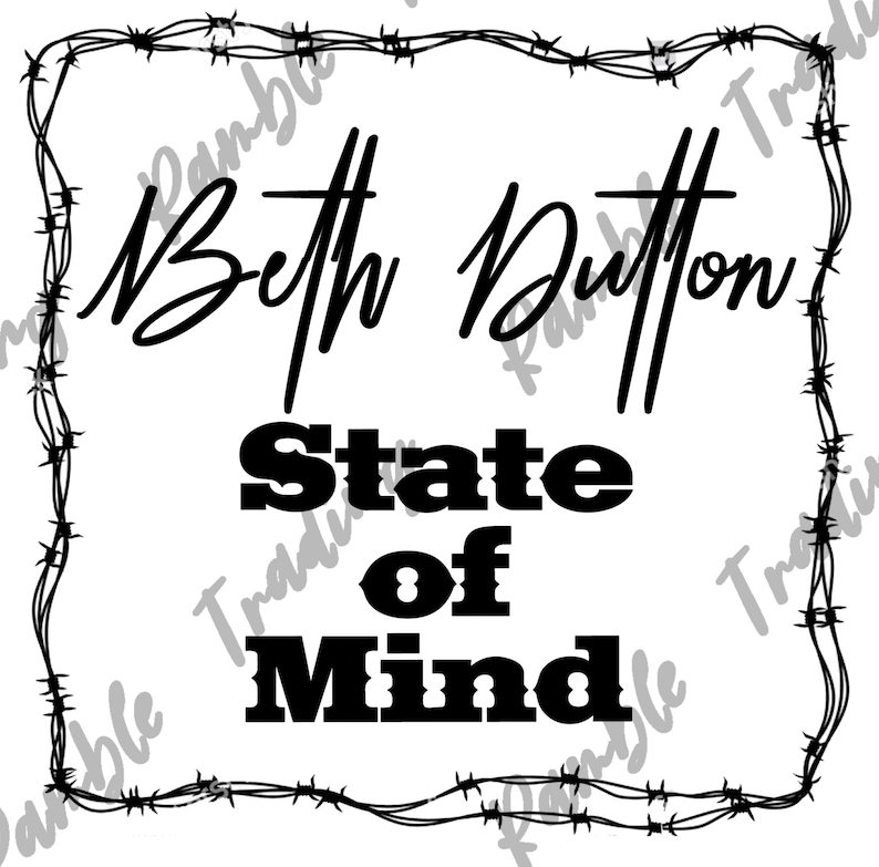 May include: A white graphic with the words "Beth Dutton State of Mind" in black, framed by a barbed wire design. The text is in a mix of cursive and bold fonts, creating a striking visual contrast.
