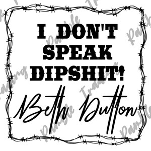 May include: White background with a black barbed wire border. The text reads "I DON'T SPEAK DIPSHIT?" with "Beth Dutton" in a cursive font below. The design is bold and graphic.