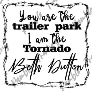 May include: A white square graphic with black text that reads "You are the trailer park, I am the Tornado, Beth Dutton." The text is surrounded by a barbed wire border.