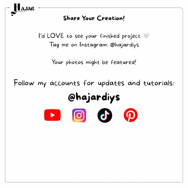 Puede incluir: Una tarjeta informativa blanca con texto en negro que dice: Share Your Creation! I'd LOVE to see your finished project. Tag me on Instagram: @hajardiys. Your photos might be featured! Follow my accounts for updates and tutorials: @hajardiys. Incluye iconos de YouTube, Instagram, TikTok y Pinterest.