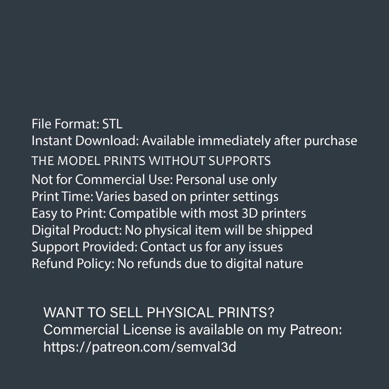 May include: Text on a dark grey background. The text includes "File Format: STL", "Instant Download", "THE MODEL PRINTS WITHOUT SUPPORTS", and information about personal use, print time, and digital product details.