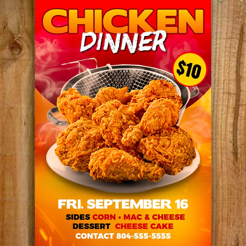 May include: A red and yellow poster advertising a chicken dinner for $10. The poster features a close-up of fried chicken in a basket. The text on the poster reads "Chicken Dinner", "Fri. September 16", "Sides: Corn, Mac & Cheese", "Dessert: Cheese Cake", and "Contact 804-555-5555".