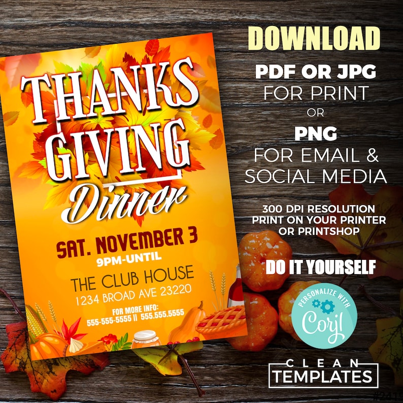 May include: A Thanksgiving dinner invitation with a yellow and orange background featuring autumn leaves, pumpkins, and a pie. The text reads "THANKSGIVING Dinner SAT. NOVEMBER 3 9PM-UNTIL THE CLUB HOUSE 1234 BROAD AVE 23220 FOR MORE INFO: 555-555-5555 555.555.5555 DOWNLOAD PDF OR JPG FOR PRINT OR PNG FOR EMAIL & SOCIAL MEDIA 300 DPI RESOLUTION PRINT ON YOUR PRINTER OR PRINTSHOP DO IT YOURSELF PERSONALIZE WITH Coril -CLEAN TEMPLATES"