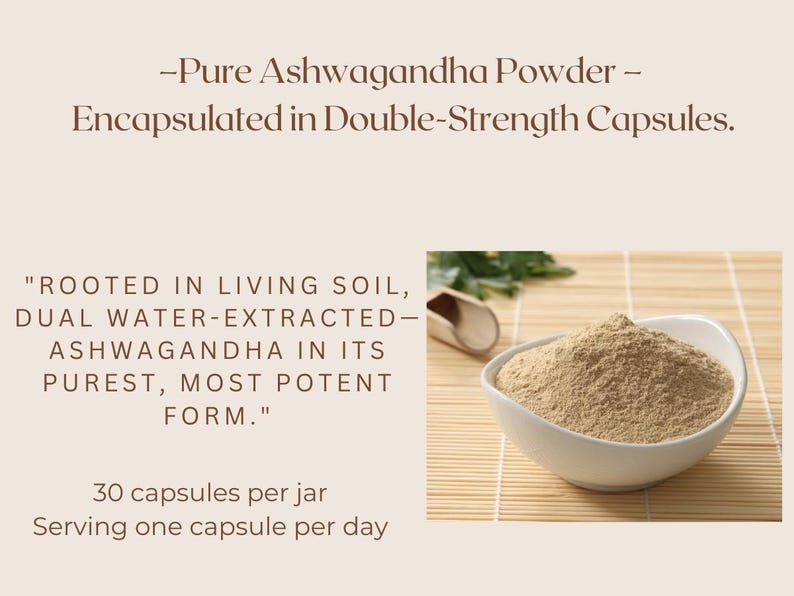 May include: A white bowl filled with light brown ashwagandha powder, sitting on a woven bamboo mat. The text "ROOTED IN LIVING SOIL, DUAL WATER-EXTRACTED- ASHWAGANDHA IN ITS PUREST, MOST POTENT FORM." is written below the bowl. The text "30 capsules per jar Serving one capsule per day" is written below the text.
