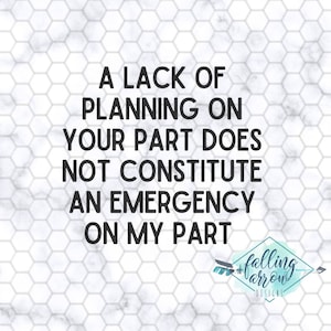 Lack of planning SVG, Funny Work Quote, A lack of planning on your part does not constitute an emergency