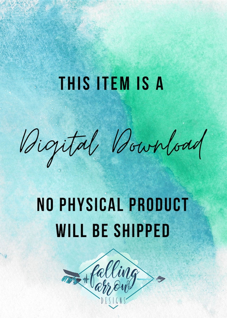 May include: A digital download graphic with a teal and green watercolor background. The text "THIS ITEM IS A Digital Download NO PHYSICAL PRODUCT WILL BE SHIPPED" is written in black. The graphic also includes a logo with the text "falling arrow DESIGNS".