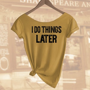 I do things later Shirt. Women&#39;s Off  Shoulder Slouchy Top. Also in Unisex. Buy any 2 shirts and get 1 Free!