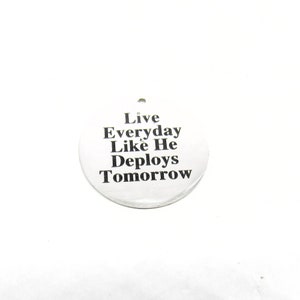 May include: A round silver charm with the text "Live Everyday Like He Deploys Tomorrow" printed in black.