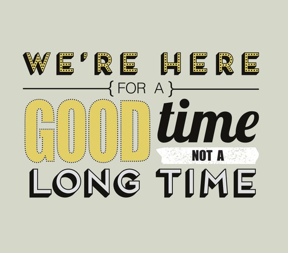 here for a good time not a long time