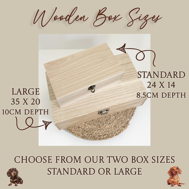 May include: Two rectangular light-colored wooden boxes with metal latches. Text reads: Wooden Box Sizes, STANDARD 24 X 14 8.5CM DEPTH, LARGE 35 X 20 10CM DEPTH, CHOOSE FROM OUR TWO BOX SIZES STANDARD OR LARGE. Two small dachshund illustrations are included.
