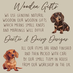 May include: A beige informational graphic featuring two illustrations of dachshund dogs. The text reads: Wooden Gifts, We use genuine natural wood on our wooden gifts, which means small knots and markings will differ, Dexter & Daisy Designs, All our items are hand finished and then packed with care by our small team in house from our workshop in the UK.