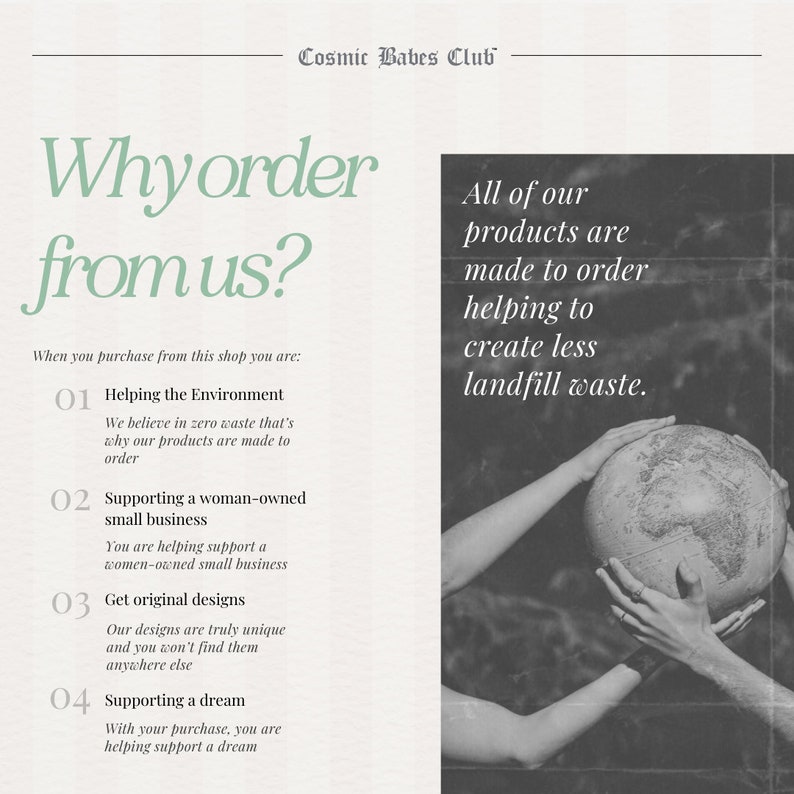 May include: A graphic with the text "Why order from us?" and four reasons to order from this shop: helping the environment, supporting a woman-owned small business, getting original designs, and supporting a dream. The graphic also includes a black and white photo of hands holding a globe, with the text "All of our products are made to order helping to create less landfill waste."