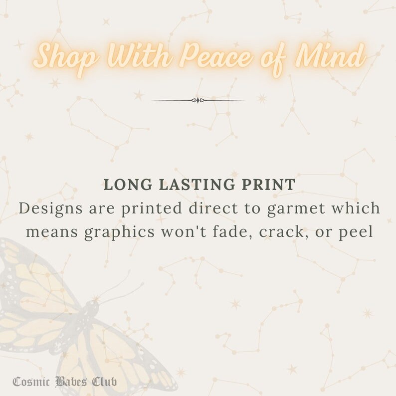May include: A light beige background with a constellation pattern and a butterfly graphic. The text "Shop With Peace of Mind" is in a yellow font. The text "LONG LASTING PRINT" is in a black font. The text "Designs are printed direct to garment which means graphics won't fade, crack, or peel" is in a black font. The text "Cosmic Babes Club" is in a black font.