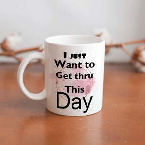 I Just Want to Get thru This Day Mug - Gift idea for Employee Sister 15oz Only