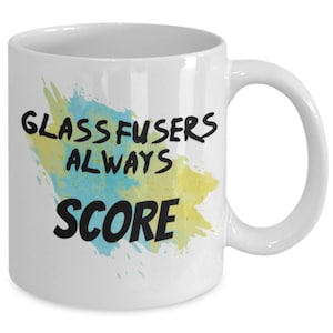 Glass Fusers Always Score Mug - Gift Idea For Glass Fusers Kiln and Micro kiln Users Glass Artist 11oz ONLY
