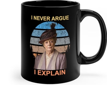 I Never Argue I Explain, Funny Meme Vintage Coffee Mug, Violet Crawley Retro Tea Cup, Downton Abbey TV Series Fan, Cool Prints Mug Gift