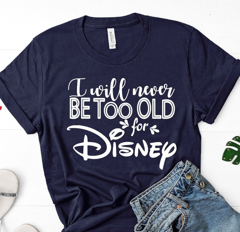 never too old for disney shirt