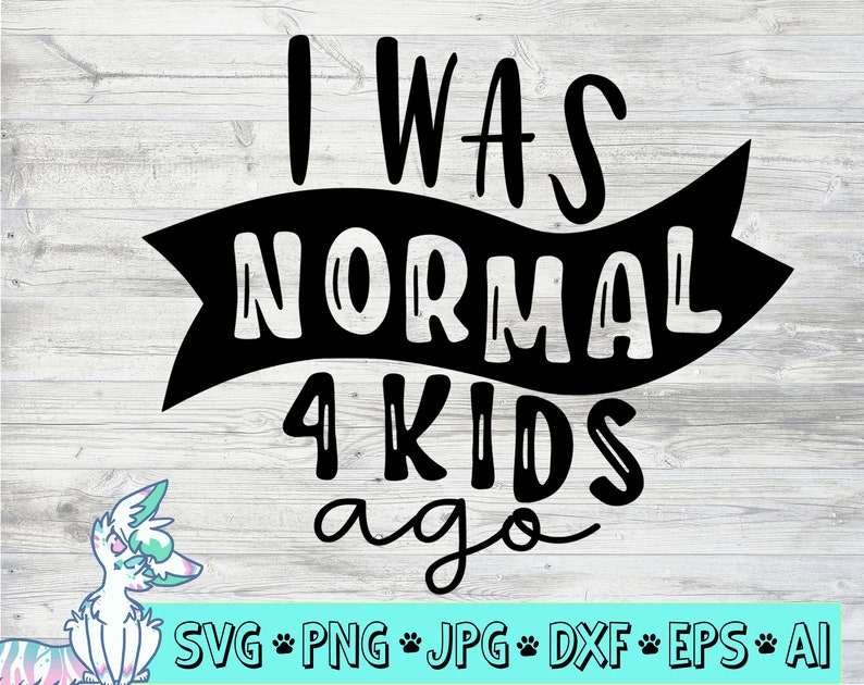 I was normal 4 kids ago svg funny mom svg mothers day svg ...