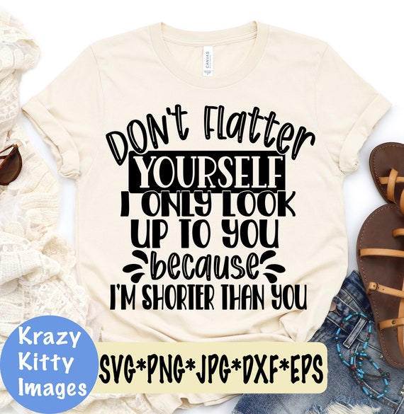 Don't Flatter Yourself. I Only Look Up To You Shirt Don't Flatter Yourself. I Only Look Up To You Shirt