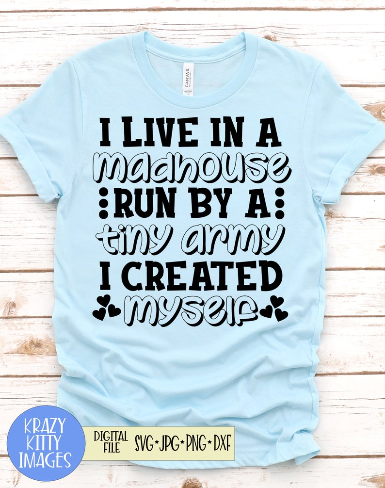 Download I Live In A Madhouse Run By A Tiny Army I Created Myself Svg Mom Svg Mom Shirt Cut File Dxf Mom Quotes Svg Eps Jpg Png Funny Mom Svg Clip Art