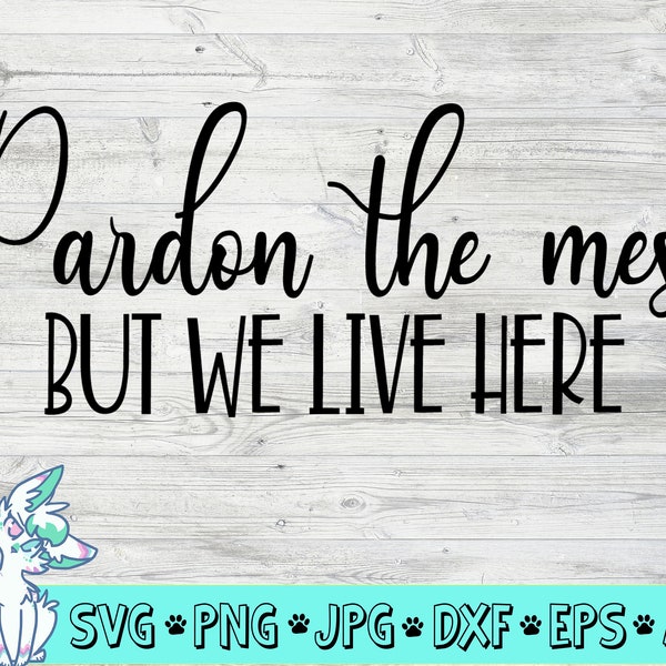 pardon the mess but we live here sign svg, housewarming sign svgs, sign svg, family sign svg, making memories svg, funny signs svgs,png,jpg