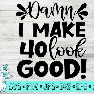 damn i make 40 look good svg, 40th birthday svg, funny birthday svg, 40 years old svg, birthday girl svg, png, jpg, eps, dxf, digital