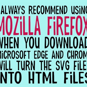 May include: Text on a blue background with black and pink text that reads: "I ALWAYS RECOMMEND USING MOZILLA FIREFOX WHEN YOU DOWNLOAD MICROSOFT EDGE AND CHROME WILL TURN THE SVG FILES INTO HTML FILES"