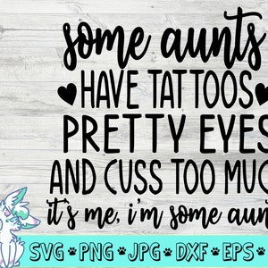 Some aunts have tattoos, cuss too much it&#39;s me, I&#39;m some aunts svg, aunt svg, auntie svg, cuss svg, png, jpg, eps, dxf, digital download