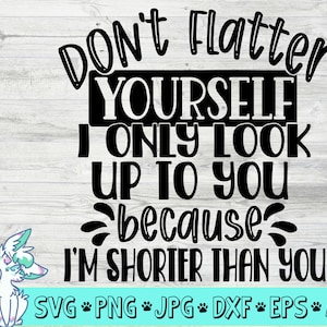 don&#39;t flatter yourself svg, i&#39;m shorter than you svg, short people svg, funny sarcastic svg, png, jpg, eps, dxf, digital download