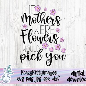 Moederdag SVG-bestand, als moeders bloemen waren, zou ik je kiezen, SVG PNG, JPG, PNG, print en knip bestand, bloemen