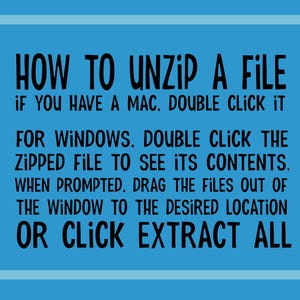 May include: A blue background with a white border around a black text box. The text box contains instructions on how to unzip a file on a Mac and Windows computer. The text reads: "HOW TO UNZIP A FILE IF YOU HAVE A MAC. DOUBLE CLICK IT FOR WINDOWS. DOUBLE CLICK THE ZIPPED FILE TO SEE ITS CONTENTS. WHEN PROMPTED, DRAG THE FILES OUT OF THE WINDOW TO THE DESIRED LOCATION OR CLICK EXTRACT ALL"