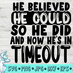 May include: Black and white graphic design with the text "He believed he could so he did and now he's in timeout". The text is in a bold, bubble-like font. Below the text are the file types available for download: SVG, PNG, JPG, DXF, EPS, and AI.
