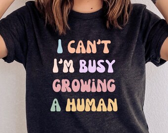 Funny Pregnancy Shirt, Funny Mom Shirt, Baby Announcement Shirt, New Mom Shirt, Pregnant Friend Gift, I Can't I'm Busy Growing a Human Shirt