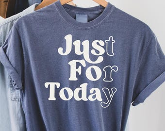 Sobriety Shirt, Sobriety Gift, Just for Today Shirt, Sober Anniversary Gift for Recovery, Alcoholics, Narcotics Anonymous Gift for Sobriety