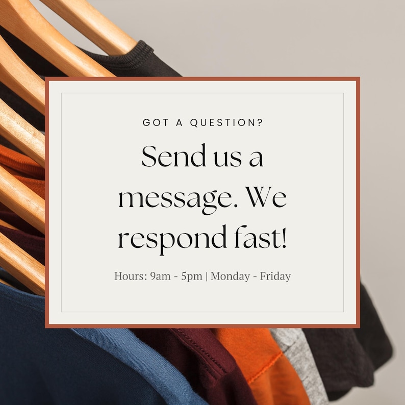 May include: A rectangular sign with a brown border and the text "GOT A QUESTION? Send us a message. We respond fast! Hours: 9am - 5pm | Monday - Friday." Clothes hang on wooden hangers in the background.